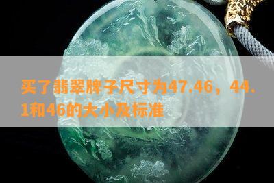 买了翡翠牌子尺寸为47.46，44.1和46的大小及标准