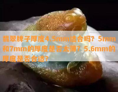 翡翠牌子厚度4.5mm适合吗？5mm和7mm的厚度是否太薄？5.6mm的厚度是否合适？