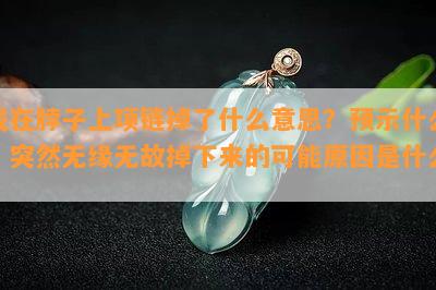 戴在脖子上项链掉了什么意思？预示什么？突然无缘无故掉下来的可能原因是什么？