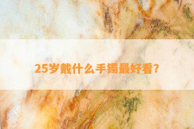 25岁戴什么手镯更好看？