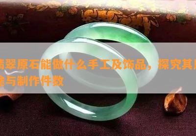 翡翠原石能做什么手工及饰品，探究其用途与制作件数