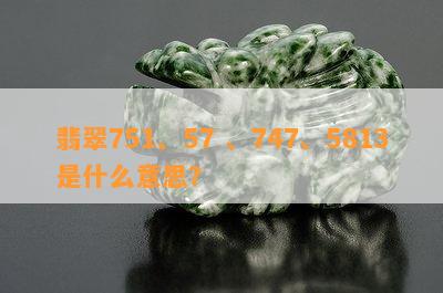 翡翠751、57 、747、5813是什么意思？