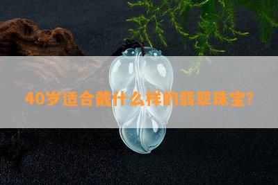 40岁适合戴什么样的翡翠珠宝？