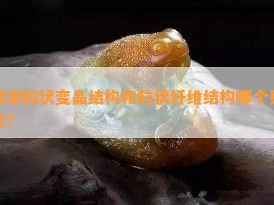 翡翠粒状变晶结构和粒状纤维结构哪个更优？