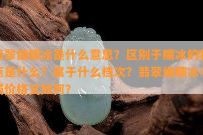 翡翠细糯冰是什么意思？区别于糯冰的特点是什么？属于什么档次？翡翠细糯冰手镯价格又如何？