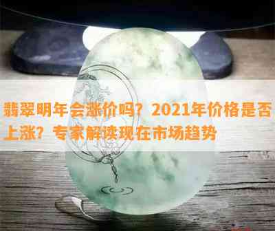 翡翠明年会涨价吗？2021年价格是否上涨？专家解读现在市场趋势