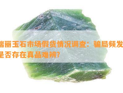 瑞丽玉石市场假货情况调查：骗局频发，是否存在真品难辨？