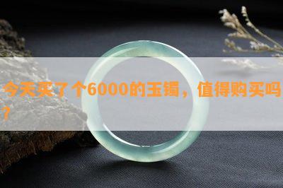 今天买了个6000的玉镯，值得购买吗？