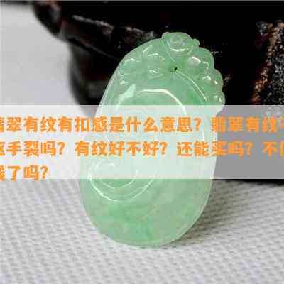 翡翠有纹有扣感是什么意思？翡翠有纹不抠手裂吗？有纹好不好？还能买吗？不值钱了吗？