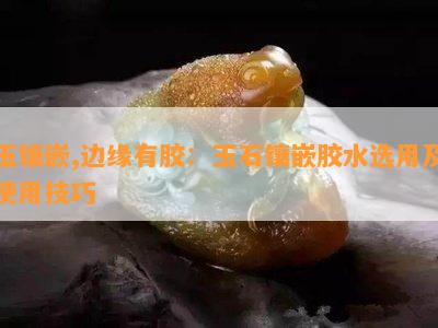 玉镶嵌,边缘有胶：玉石镶嵌胶水选用及使用技巧