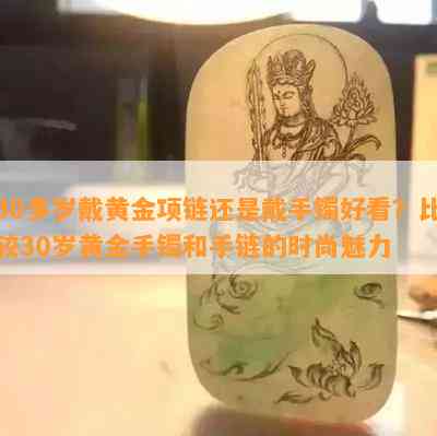 30多岁戴黄金项链还是戴手镯好看？比较30岁黄金手镯和手链的时尚魅力