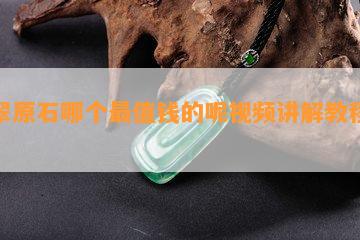 翡翠原石哪个最值钱的呢视频讲解教程大全