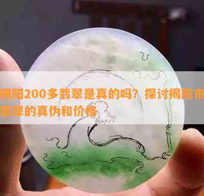 揭阳200多翡翠是真的吗？探讨揭阳市翡翠的真伪和价格