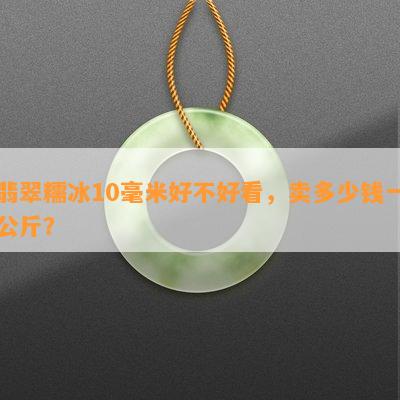 翡翠糯冰10毫米好不好看，卖多少钱一公斤？