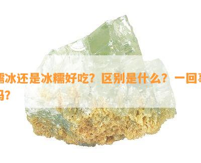 糯冰还是冰糯好吃？区别是什么？一回事吗？