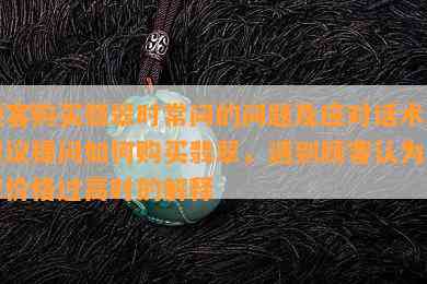 顾客购买翡翠时常问的问题及应对话术，建议提问如何购买翡翠，遇到顾客认为翡翠价格过高时的解释