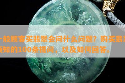 一般顾客买翡翠会问什么问题？购买翡翠须知的100条提问，以及如何回答。