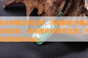 小糯冰和糯冰的区别：详细解析小糯冰和糯冰的区别，包括图片和细节比较，不涉及其他类型的冰品。