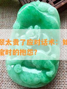 顾客说翡翠太贵了应对话术：如何有效回应购买珠宝时的抱怨？