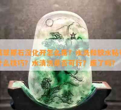 翡翠原石没化开怎么用？水洗和胶水粘有什么技巧？水清洗是否可行？废了吗？