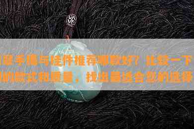 翡翠手镯与挂件推荐哪款好？比较一下它们的款式和质量，找出最适合您的选择！