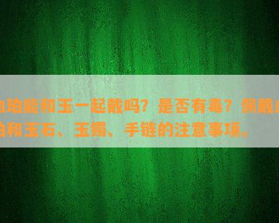 血珀能和玉一起戴吗？是否有？佩戴血珀和玉石、玉镯、手链的注意事项。