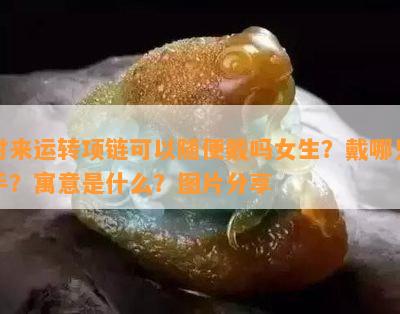 时来运转项链可以随便戴吗女生？戴哪只手？寓意是什么？图片分享