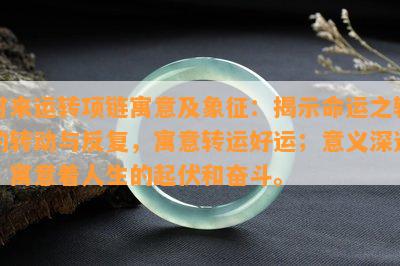 时来运转项链寓意及象征：揭示命运之轮的转动与反复，寓意转运好运；意义深远，寓意着人生的起伏和奋斗。