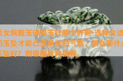 鼠女佩戴玉佛和玉叶哪个好呢-选择合适的玉坠才能凸显鼠女的气质，鼠女带什么玉坠好？附带图片和视频。