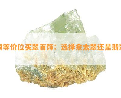 同等价位买翠首饰：选择佘太翠还是翡翠？