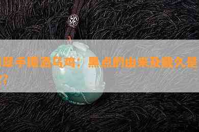 翡翠手镯洒乌鸡：黑点的由来及戴久是否散？