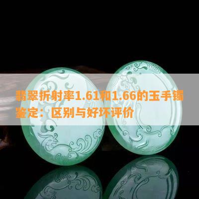 翡翠折射率1.61和1.66的玉手镯鉴定：区别与好坏评价