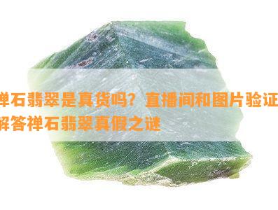 禅石翡翠是真货吗？直播间和图片验证，解答禅石翡翠真假之谜