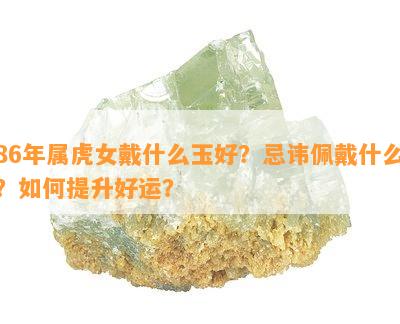 86年属虎女戴什么玉好？忌讳佩戴什么？如何提升好运？