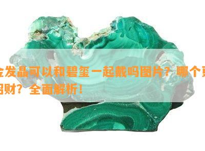 金发晶可以和碧玺一起戴吗图片？哪个更招财？全面解析！