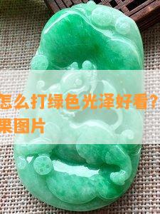 翡翠原石怎么打绿色光泽好看？技巧分享及实际效果图片