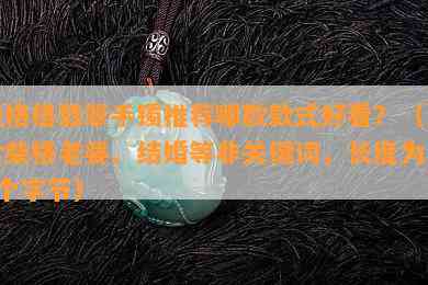 柴格格翡翠手镯推荐哪款款式好看？（包含柴格老婆、结婚等非关键词，长度为37个字节）