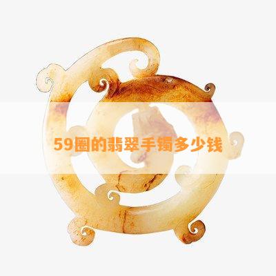 59圈的翡翠手镯多少钱