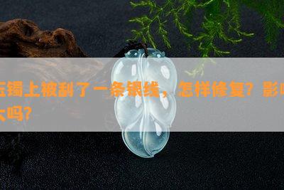 玉镯上被刮了一条银线，怎样修复？影响大吗？