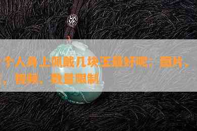 一个人身上佩戴几块玉更好呢：图片、女生、视频、数量限制