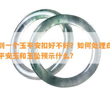 捡到一个玉平安扣好不好？如何处理白色的平安玉和玉坠预示什么？