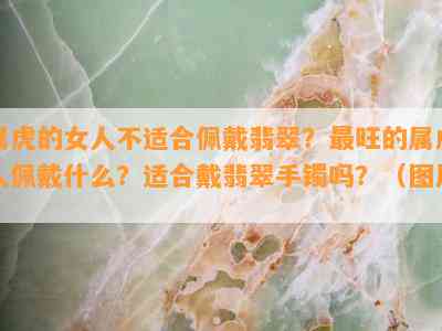 属虎的女人不适合佩戴翡翠？最旺的属虎人佩戴什么？适合戴翡翠手镯吗？（图片）