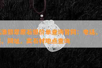 临清翡翠原石报价单查询官网：电话、下载、网址、卖石材地点查询