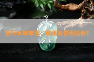 五行水旺带玉：戴玉石是否适合？