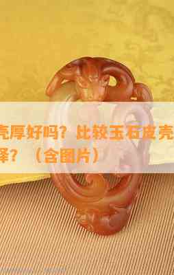 玉石皮壳厚好吗？比较玉石皮壳的厚度，如何选择？（含图片）