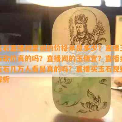 玉石直播间里说的价格米是多少？直播玉石砍价真的吗？直播间的玉便宜？直播卖玉石几万人看是真的吗？直播买玉石视频解析