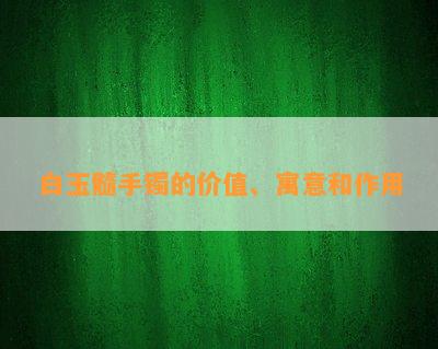 白玉髓手镯的价值、寓意和作用