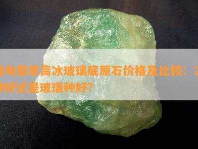 缅甸翡翠高冰玻璃底原石价格及比较：冰种好还是玻璃种好？