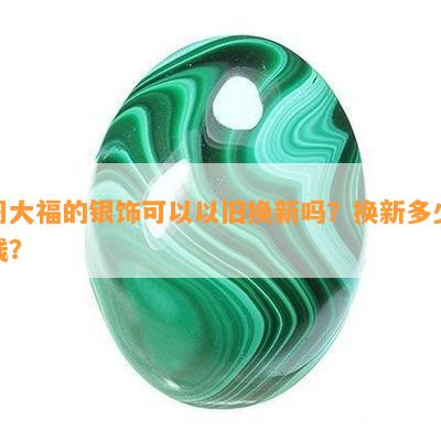 周大福的银饰可以以旧换新吗？换新多少钱？