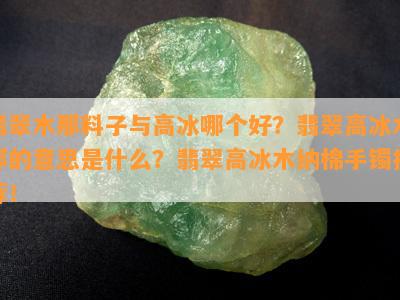 翡翠木那料子与高冰哪个好？翡翠高冰木那的意思是什么？翡翠高冰木纳棉手镯推荐！